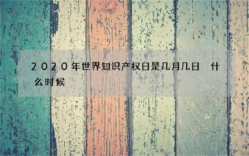 2020年世界知识产权日是几月几日 什么时候